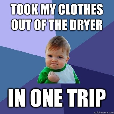 Took my clothes out of the dryer In one trip  Success Kid