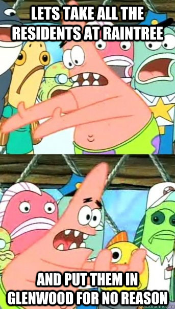 Lets take all the residents at raintree and put them in glenwood for no reason  Push it somewhere else Patrick