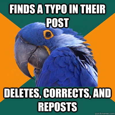 Finds a typo in their post deletes, Corrects, and reposts  Paranoid Parrot
