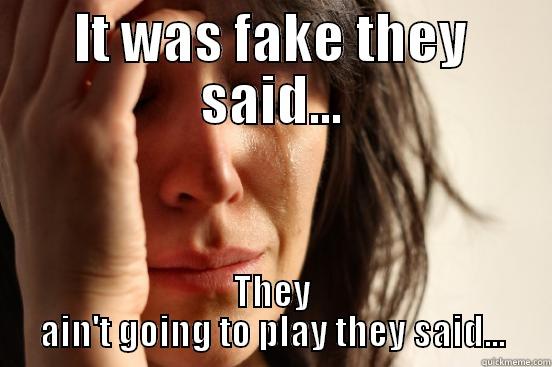 IT WAS FAKE THEY SAID... THEY AIN'T GOING TO PLAY THEY SAID... First World Problems