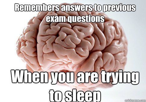 Remembers answers to previous exam questions When you are trying to sleep  Scumbag Brain