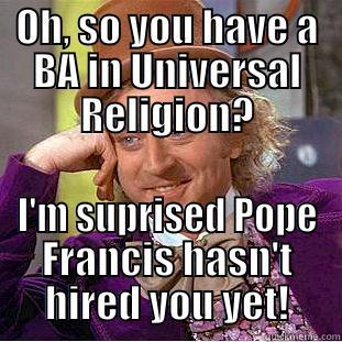 OH, SO YOU HAVE A BA IN UNIVERSAL RELIGION? I'M SUPRISED POPE FRANCIS HASN'T HIRED YOU YET! Condescending Wonka