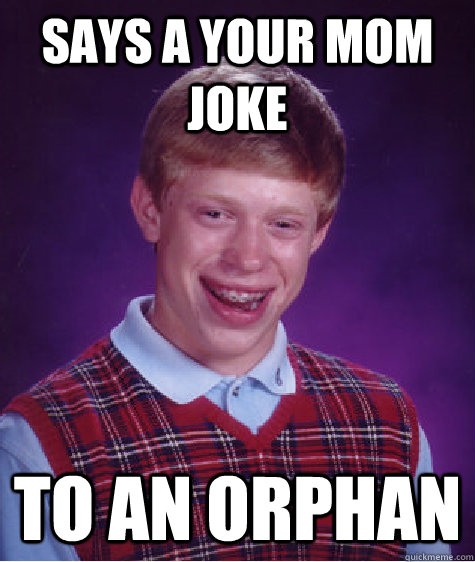 Says a your mom joke to an orphan  Bad Luck Brian