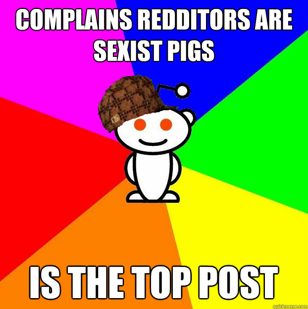 complains redditors are sexist pigs is the top post  Scumbag Redditor