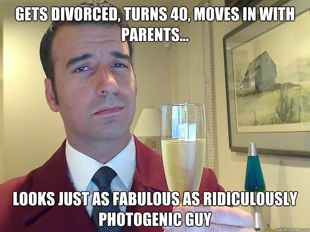 Gets divorced, turns 40, moves in with parents... Looks just as fabulous as ridiculously photogenic guy  Fabulous Divorced Guy