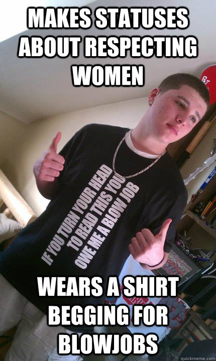 Makes Statuses About respecting women Wears a shirt begging for blowjobs  Douchebag Puerto Rican