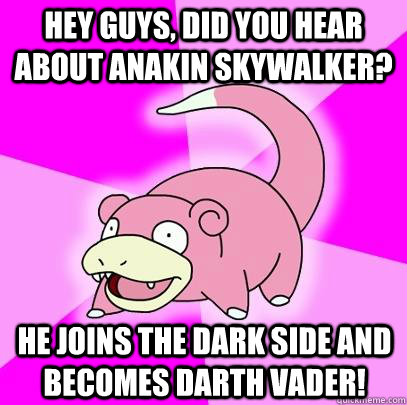 hey guys, did you hear about anakin skywalker? he joins the dark side and becomes darth vader! - hey guys, did you hear about anakin skywalker? he joins the dark side and becomes darth vader!  Slowpoke