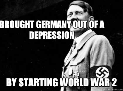 Brought Germany out of a depression By starting World War 2  Good guy hitler