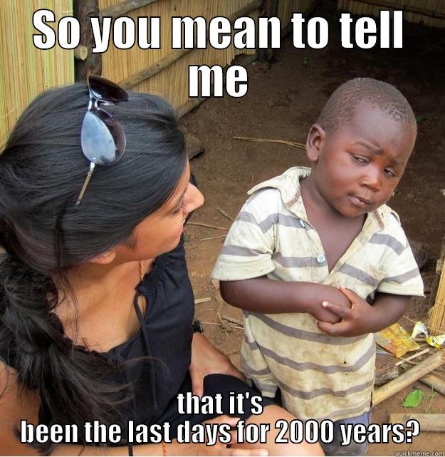 SO YOU MEAN TO TELL ME THAT IT'S BEEN THE LAST DAYS FOR 2000 YEARS? Skeptical Third World Kid