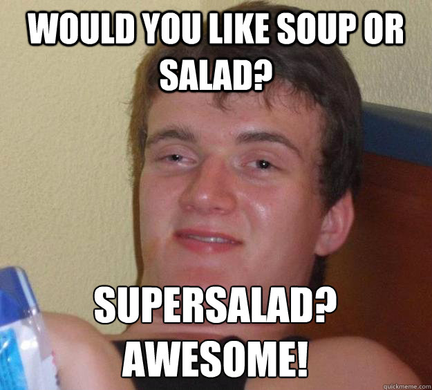 Would you like soup or salad? Supersalad? Awesome!  10 Guy