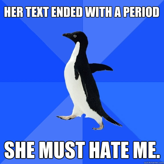 Her text ended with a period she must hate me.  - Her text ended with a period she must hate me.   Socially Awkward Penguin