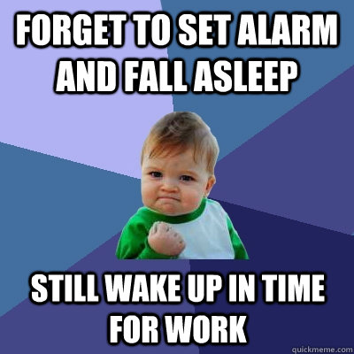 Forget to set alarm and fall asleep Still wake up in time for work  Success Kid