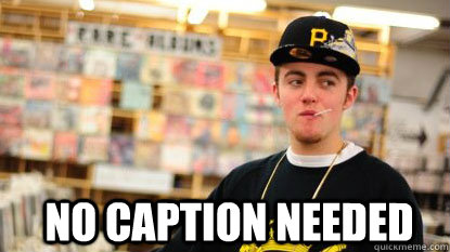 No Caption Needed  Scumbag Mac Miller