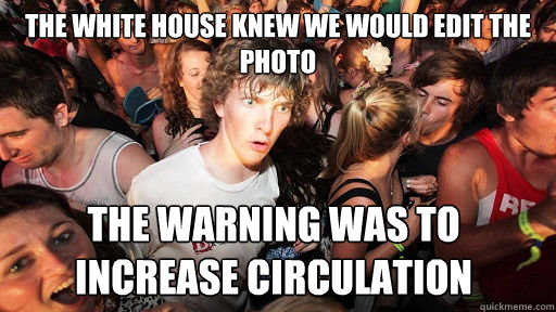 The white house knew we would edit the photo the warning was to increase circulation  - The white house knew we would edit the photo the warning was to increase circulation   Sudden Clarity Clarence