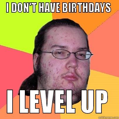 I DON'T HAVE BIRTHDAYS I LEVEL UP Butthurt Dweller
