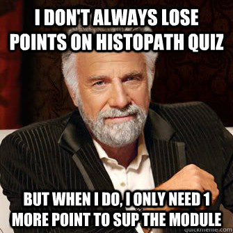 I don't always lose points on histopath quiz but when i do, I only need 1 more point to sup the module  