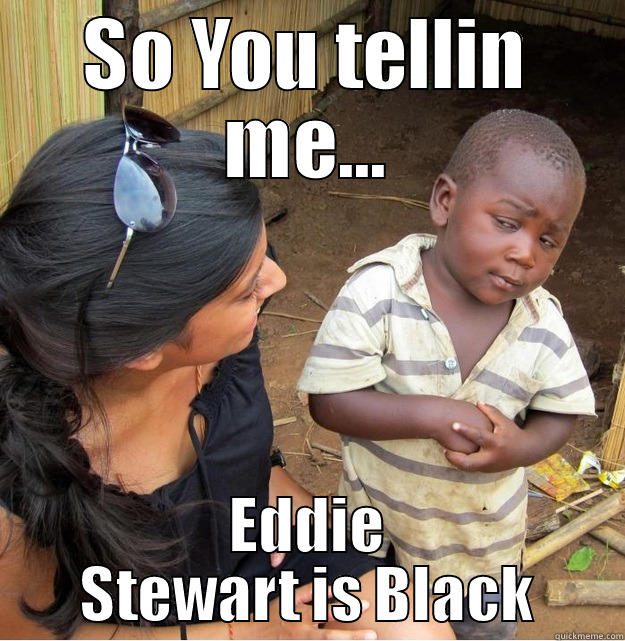 SO YOU TELLIN ME... EDDIE STEWART IS BLACK Skeptical Third World Kid