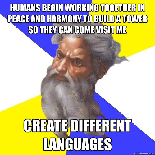 Humans begin working together in peace and harmony to build a tower so they can come visit me Create different languages  Advice God