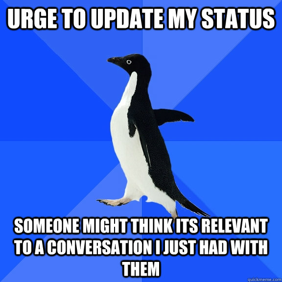 urge to update my status someone might think its relevant to a conversation i just had with them  Socially Awkward Penguin