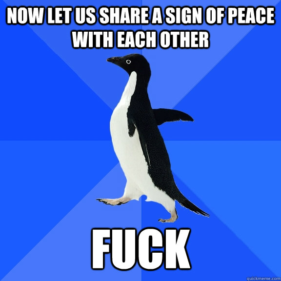 Now let us share a sign of peace with each other fuck  Socially Awkward Penguin