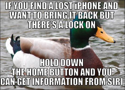 IF YOU FIND A LOST IPHONE AND WANT TO BRING IT BACK BUT THERE'S A LOCK ON HOLD DOWN THE HOME BUTTON AND YOU CAN GET INFORMATION FROM SIRI Actual Advice Mallard