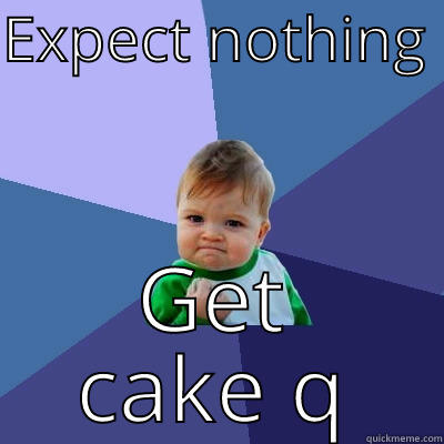 EXPECT NOTHING  GET CAKE Success Kid