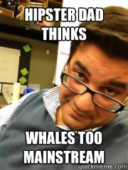Hipster dad thinks Whales too mainstream  