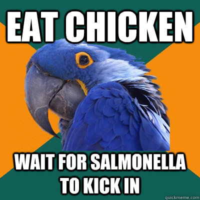 eat chicken wait for salmonella to kick in  Paranoid Parrot