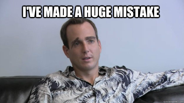 I've made a huge mistake - I've made a huge mistake  gobmistake