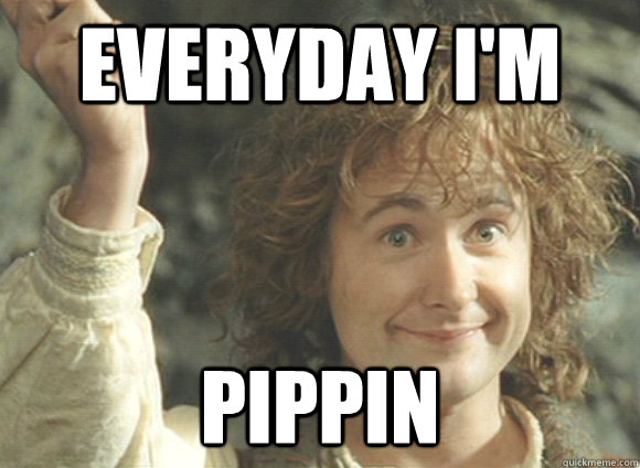 Everyday i'm Pippin  