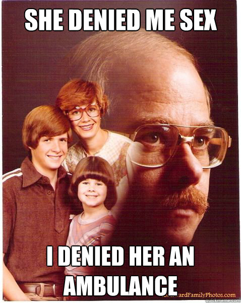 she denied me sex i denied her an ambulance  Vengeance Dad