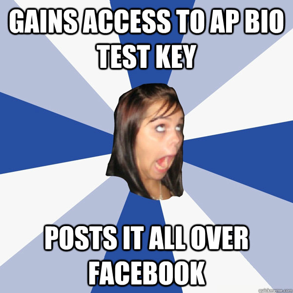 Gains access to AP Bio test key Posts it all over Facebook - Gains access to AP Bio test key Posts it all over Facebook  Annoying Facebook Girl