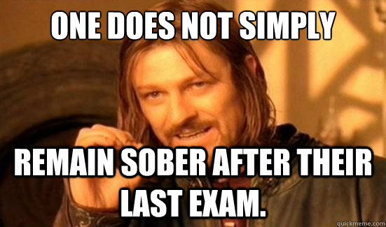 One Does Not Simply remain sober after their last exam.  Boromir