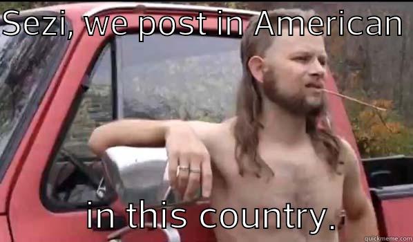 Sezi! This is America! - SEZI, WE POST IN AMERICAN            IN THIS COUNTRY.        Almost Politically Correct Redneck