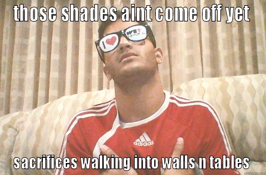 THOSE SHADES AINT COME OFF YET SACRIFICES WALKING INTO WALLS N TABLES Misc