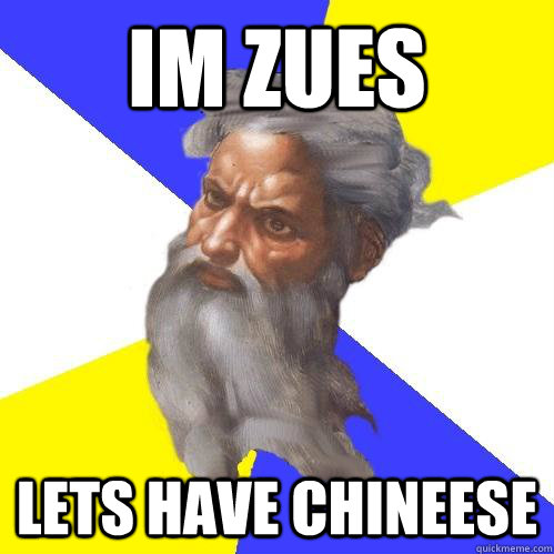 IM ZUES LETS HAVE CHINEESE  Advice God