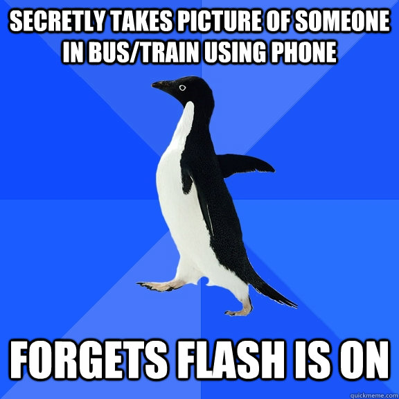 Secretly takes picture of someone in bus/train using phone Forgets flash is on  Socially Awkward Penguin