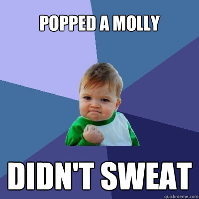 Popped a Molly Didn't Sweat - Popped a Molly Didn't Sweat  Success Kid