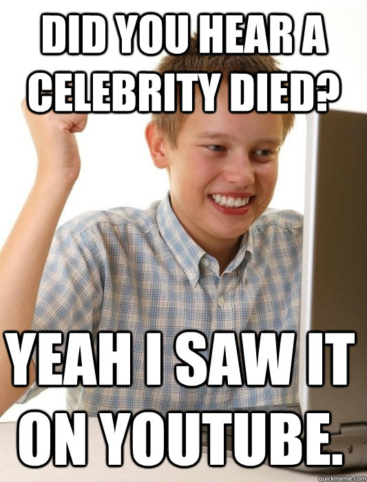 Did you hear a celebrity died? Yeah I saw it on youtube.  First Day on the Internet Kid