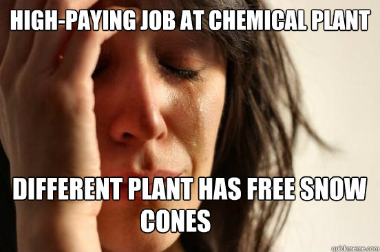 High-paying job at chemical plant Different plant has free snow  cones cones  First World Problems