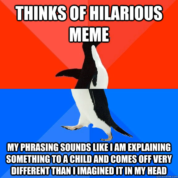 Thinks of hilarious meme My phrasing sounds like I am explaining something to a child and comes off very different than I imagined it in my head  Socially Awesome Awkward Penguin