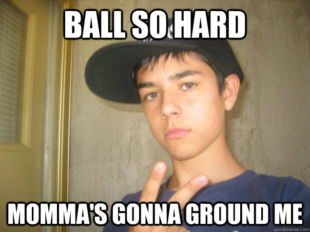 ball so hard momma's gonna ground me - ball so hard momma's gonna ground me  Peruvian Gangster