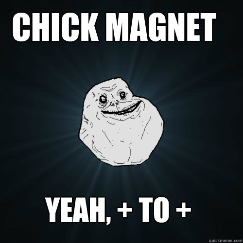 chick magnet yeah, + to +  Forever Alone