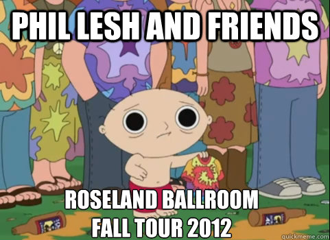 Phil lesh and friends Roseland Ballroom
Fall tour 2012  