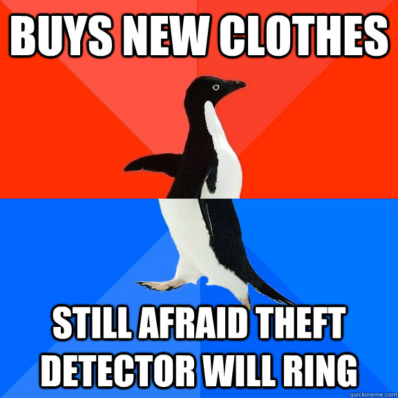Buys new clothes still afraid theft detector will ring  Socially Awesome Awkward Penguin