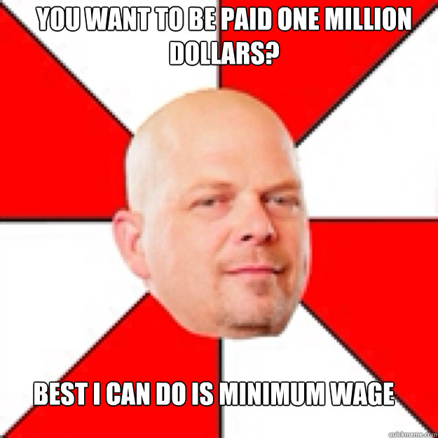 You want to be paid one million dollars? best i can do is minimum wage - You want to be paid one million dollars? best i can do is minimum wage  Misc