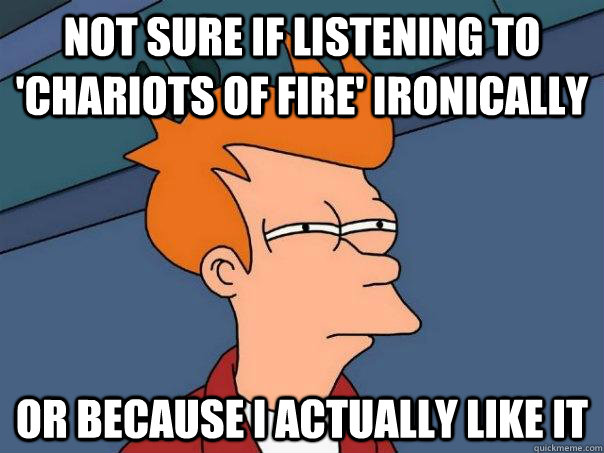 Not sure if listening to 'Chariots of Fire' ironically Or because I actually like it  Futurama Fry