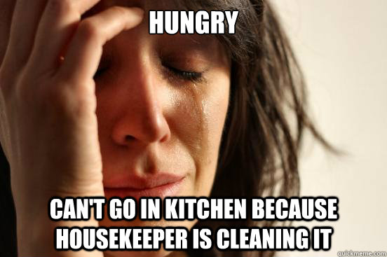 Hungry Can't go in kitchen because Housekeeper is cleaning it  First World Problems