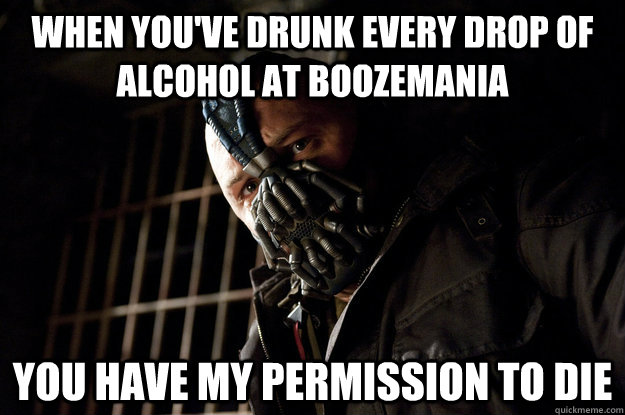 when you've drunk every drop of alcohol at boozemania you have my permission to die  Academy Bane