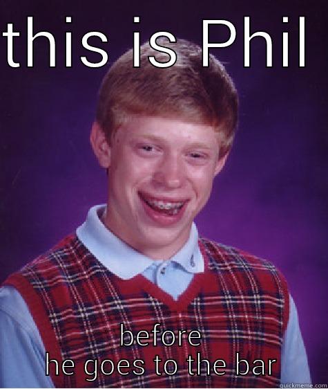 THIS IS PHIL  BEFORE HE GOES TO THE BAR Bad Luck Brian